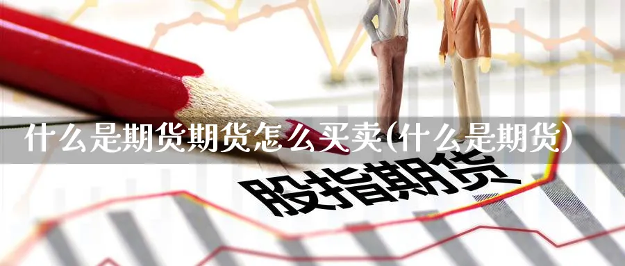 什么是期货期货怎么买卖(什么是期货)_https://www.nyyysy.com_期货平台_第1张