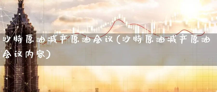 沙特原油减产原油(沙特原油减产原油内容)_https://www.nyyysy.com_期货分析_第1张