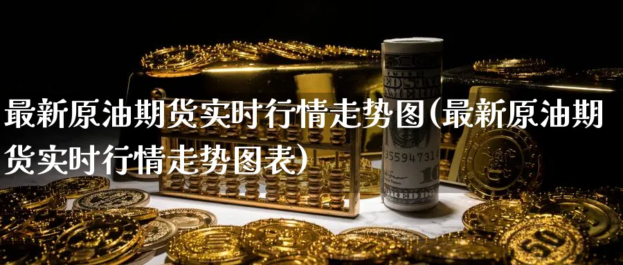 最新原油期货实时行情走势图(最新原油期货实时行情走势图表)_https://www.nyyysy.com_期货平台_第1张