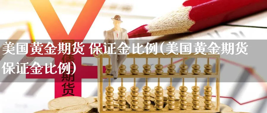 美国黄金期货 保证金比例(美国黄金期货保证金比例)_https://www.nyyysy.com_期货市场_第1张