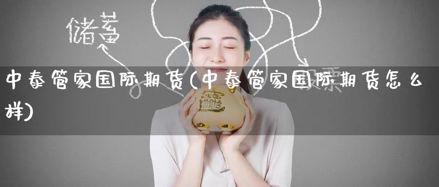 中泰管家国际期货(中泰管家国际期货怎么样)_https://www.nyyysy.com_期货分析_第1张