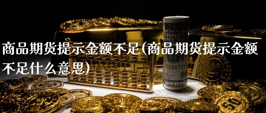 商品期货提示金额不足(商品期货提示金额不足什么意思)_期货喊单_第1张_南严期货 商品期货提示金额不足(商品期货提示金额不足什么意思)_https://www.nyyysy.com_期货喊单_第1张