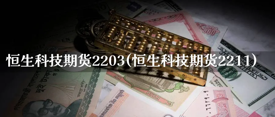恒生科技期货2203(恒生科技期货2211)_https://www.nyyysy.com_期货平台_第1张
