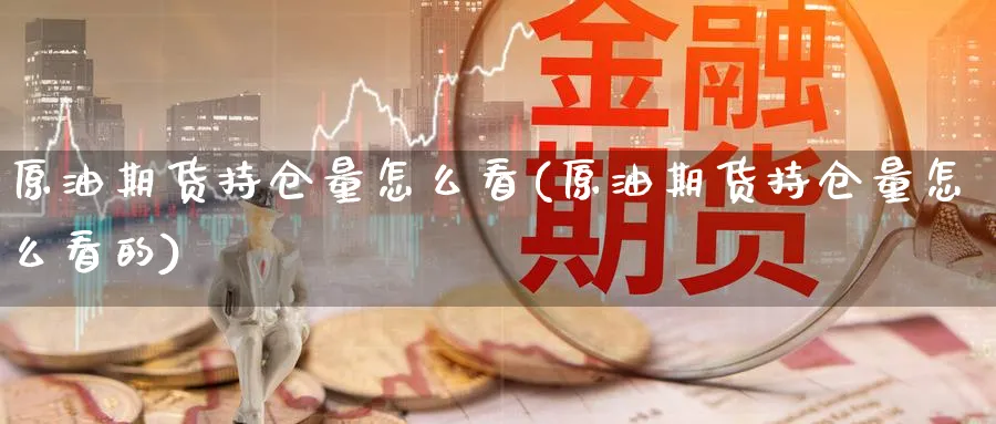 原油期货持仓量怎么看(原油期货持仓量怎么看的)_https://www.nyyysy.com_期货行情_第1张