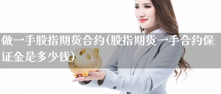 做一手股指期货合约(股指期货一手合约保证金是多少钱)_https://www.nyyysy.com_期货平台_第1张