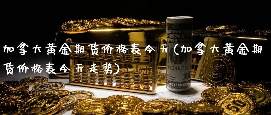 加拿大黄金期货价格表今天(加拿大黄金期货价格表今天走势)_https://www.nyyysy.com_期货行情_第1张