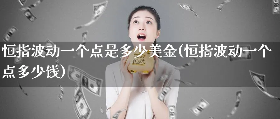 恒指波动一个点是多少美金(恒指波动一个点多少钱)_https://www.nyyysy.com_期货分析_第1张