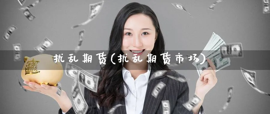 扰乱期货(扰乱期货市场)_期货直播_第1张_南严期货 扰乱期货(扰乱期货市场)_https://www.nyyysy.com_期货直播_第1张