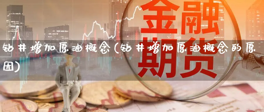 钻井增加原油概念(钻井增加原油概念的原因)_https://www.nyyysy.com_期货直播_第1张