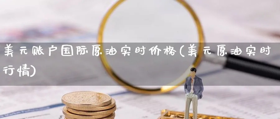 美元账户国际原油实时价格(美元原油实时行情)_https://www.nyyysy.com_期货分析_第1张