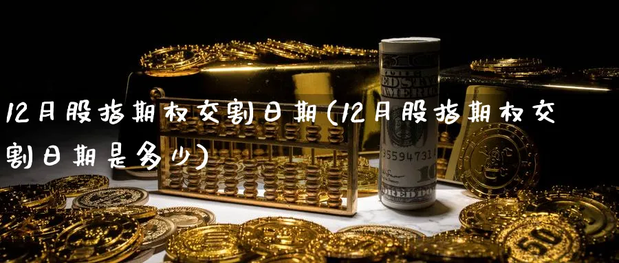 12月股指期权交割日期(12月股指期权交割日期是多少)_https://www.nyyysy.com_期货行情_第1张