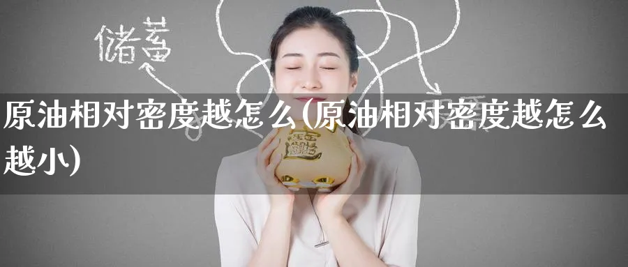 原油相对密度越怎么(原油相对密度越怎么越小)_https://www.nyyysy.com_期货喊单_第1张
