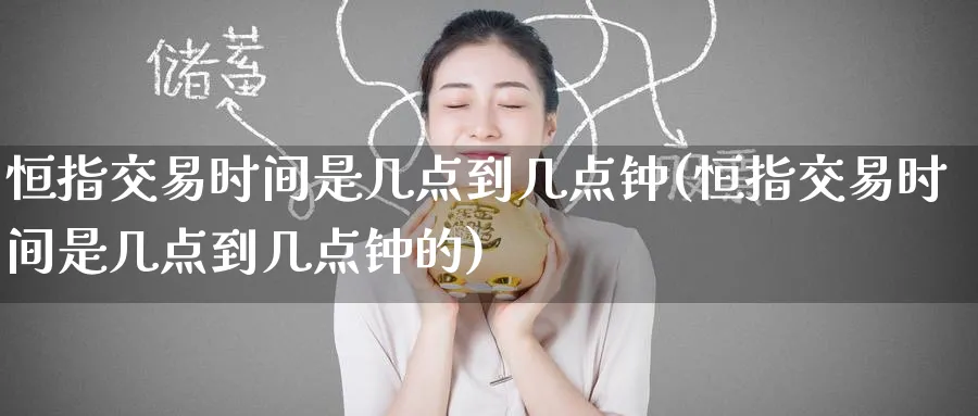 恒指交易时间是几点到几点钟(恒指交易时间是几点到几点钟的)_https://www.nyyysy.com_期货平台_第1张