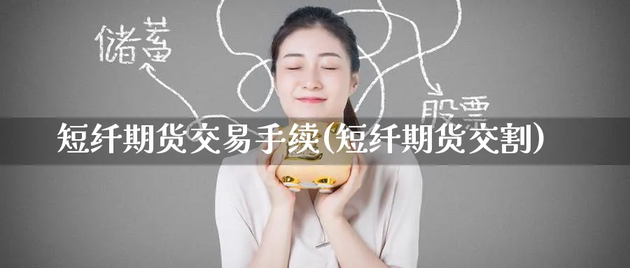 短纤期货交易手续(短纤期货交割)_期货分析_第1张_南严期货 短纤期货交易手续(短纤期货交割)_https://www.nyyysy.com_期货分析_第1张