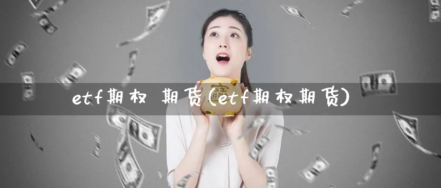 etf期权 期货(etf期权期货)_https://www.nyyysy.com_期货行情_第1张