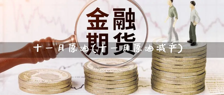 十一月原油(十一月原油减产)_https://www.nyyysy.com_期货行情_第1张