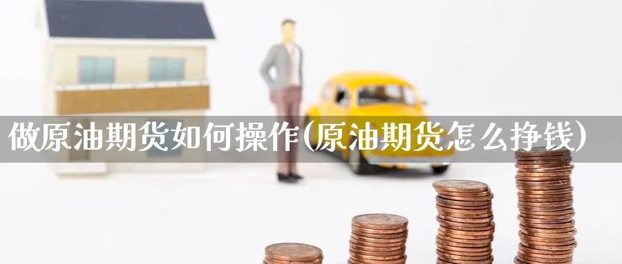 做原油期货如何操作(原油期货怎么挣钱)_https://www.nyyysy.com_期货平台_第1张