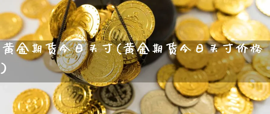 黄金期货今日头寸(黄金期货今日头寸价格)_期货市场_第1张_南严期货 黄金期货今日头寸(黄金期货今日头寸价格)_https://www.nyyysy.com_期货市场_第1张