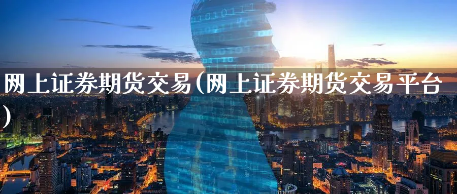 网上证券期货交易(网上证券期货交易平台)_https://www.nyyysy.com_期货行情_第1张