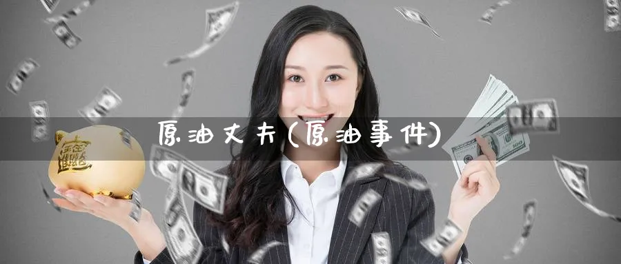 原油丈夫(原油事件)_https://www.nyyysy.com_期货平台_第1张