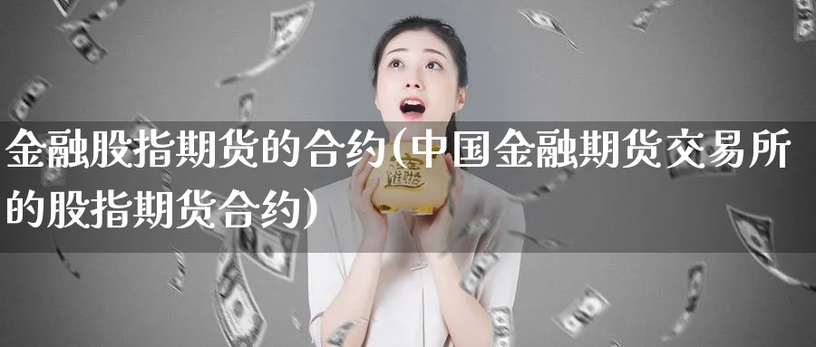 金融股指期货的合约(中国金融期货交易所的股指期货合约)_https://www.nyyysy.com_期货分析_第1张