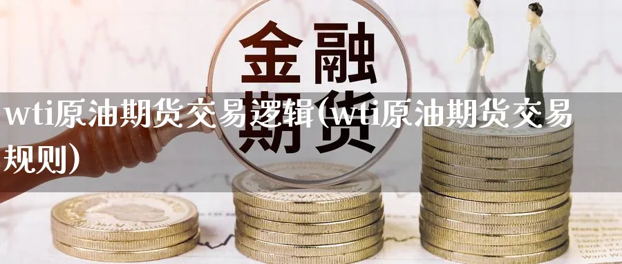 wti原油期货交易逻辑(wti原油期货交易规则)_https://www.nyyysy.com_期货市场_第1张
