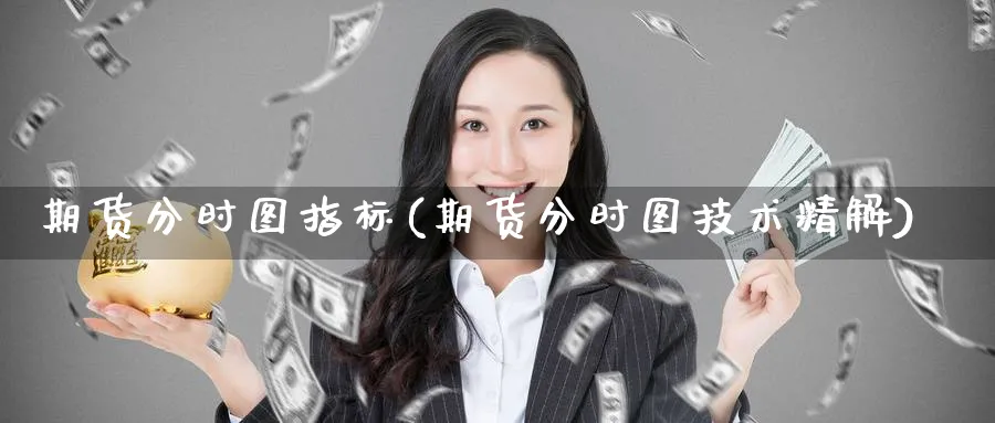 期货分时图指标(期货分时图技术精解)_https://www.nyyysy.com_期货行情_第1张