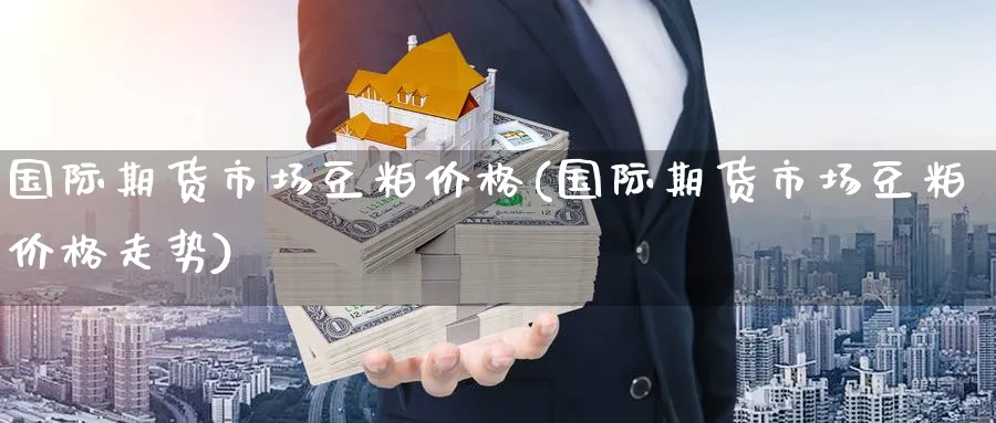 国际期货市场豆粕价格(国际期货市场豆粕价格走势)_https://www.nyyysy.com_期货行情_第1张