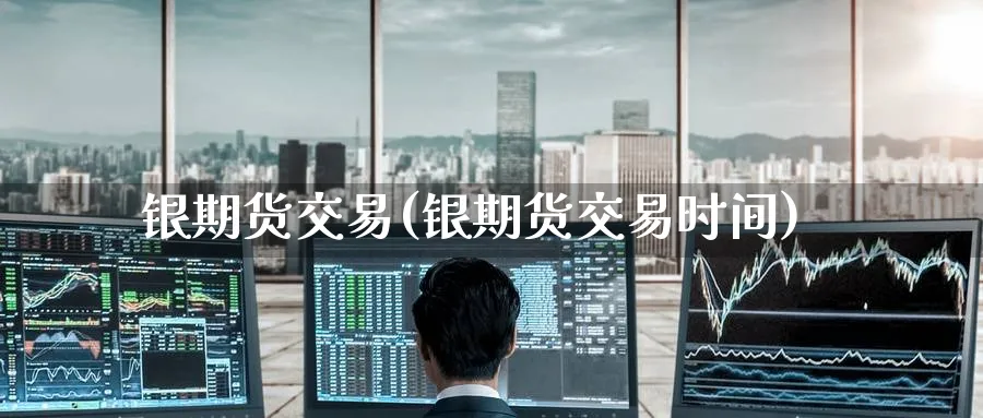 银期货交易(银期货交易时间)_https://www.nyyysy.com_期货分析_第1张
