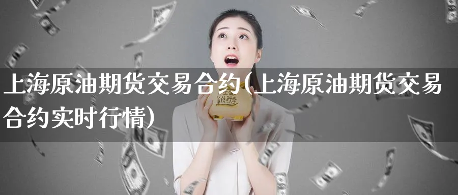上海原油期货交易合约(上海原油期货交易合约实时行情)_https://www.nyyysy.com_期货行情_第1张