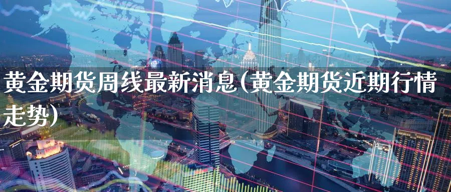 黄金期货周线最新消息(黄金期货近期行情走势)_https://www.nyyysy.com_期货市场_第1张