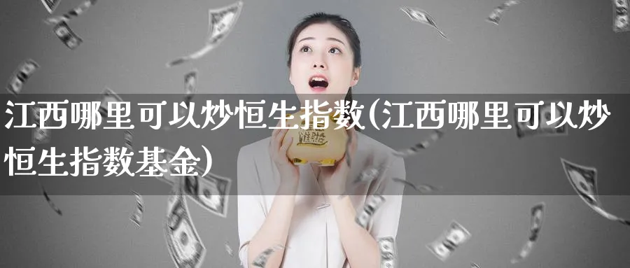 江西哪里可以炒恒生指数(江西哪里可以炒恒生指数基金)_https://www.nyyysy.com_期货平台_第1张
