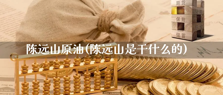 陈远山原油(陈远山是干什么的)_https://www.nyyysy.com_期货分析_第1张