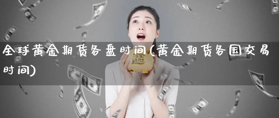 全球黄金期货各盘时间(黄金期货各国交易时间)_https://www.nyyysy.com_期货平台_第1张