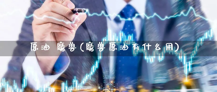 原油 魔兽(魔兽原油有什么用)_https://www.nyyysy.com_期货行情_第1张