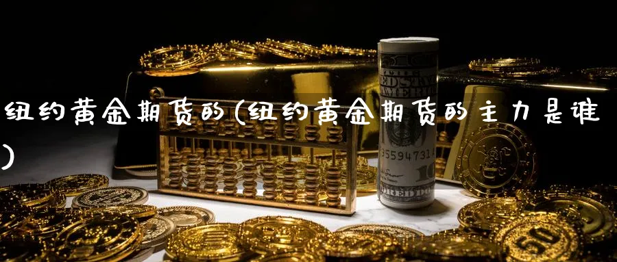纽约黄金期货的(纽约黄金期货的主力是谁)_https://www.nyyysy.com_期货直播_第1张