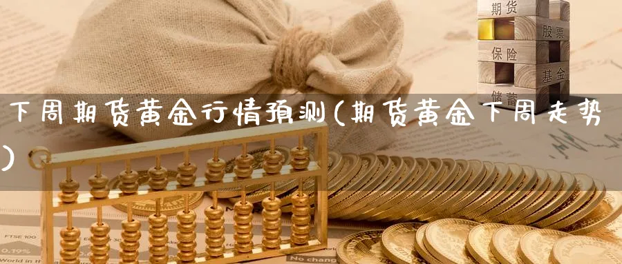 下周期货黄金行情预测(期货黄金下周走势)_https://www.nyyysy.com_期货喊单_第1张