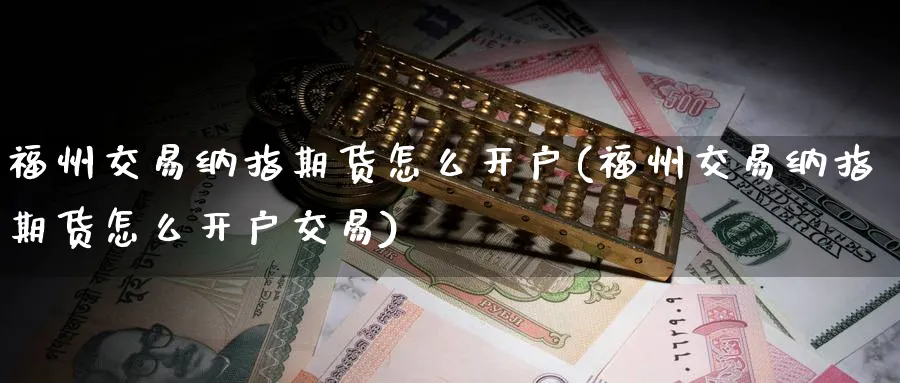 福州交易纳指期货怎么开户(福州交易纳指期货怎么开户交易)_https://www.nyyysy.com_期货行情_第1张