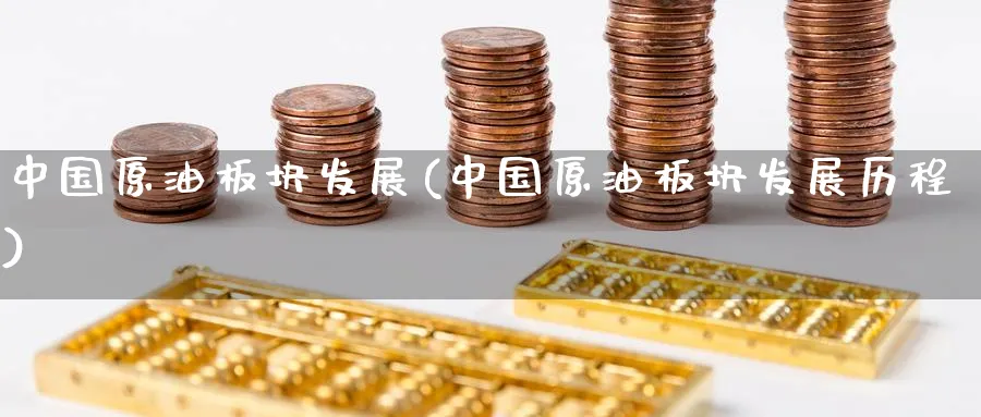 中国原油板块发展(中国原油板块发展历程)_https://www.nyyysy.com_期货直播_第1张