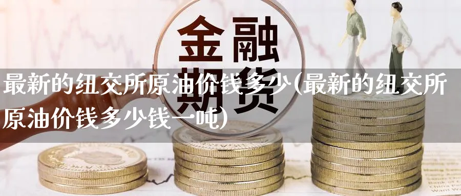 最新的纽交所原油价钱多少(最新的纽交所原油价钱多少钱一吨)_https://www.nyyysy.com_期货平台_第1张