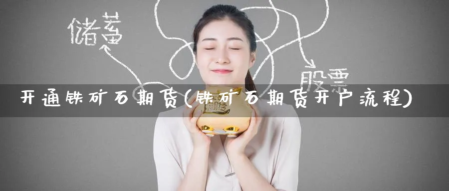 开通铁矿石期货(铁矿石期货开户流程)_https://www.nyyysy.com_期货市场_第1张
