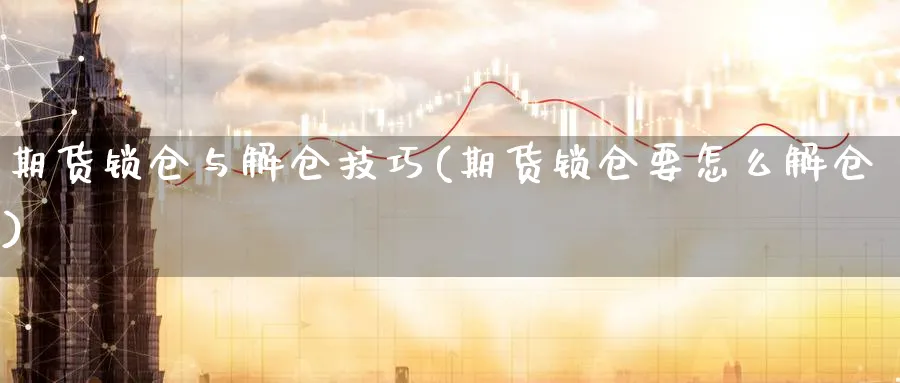 期货锁仓与解仓技巧(期货锁仓要怎么解仓)_https://www.nyyysy.com_期货直播_第1张