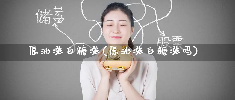 原油涨白糖涨(原油涨白糖涨吗)_期货直播_第1张_南严期货 原油涨白糖涨(原油涨白糖涨吗)_https://www.nyyysy.com_期货直播_第1张