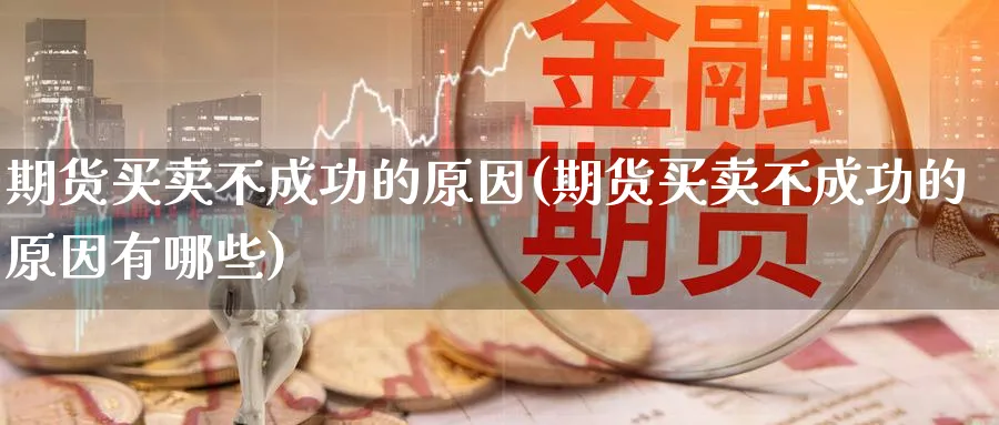 期货买卖不成功的原因(期货买卖不成功的原因有哪些)_https://www.nyyysy.com_期货市场_第1张
