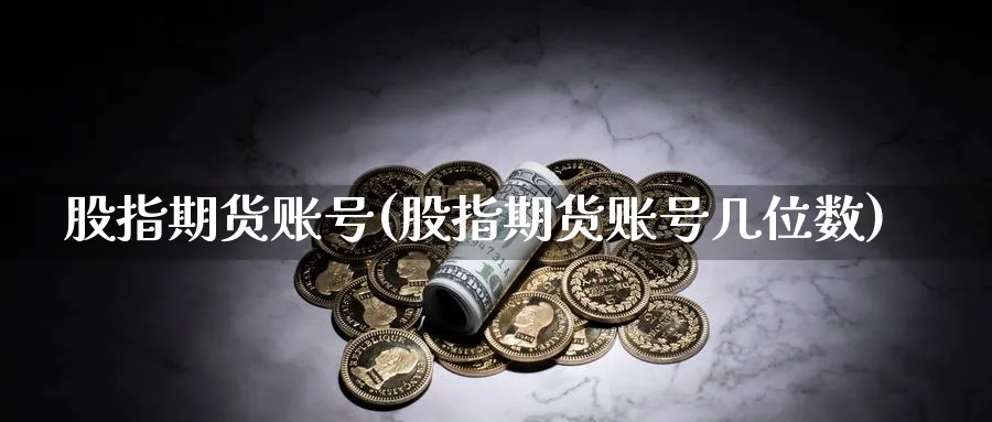 股指期货账号(股指期货账号几位数)_https://www.nyyysy.com_期货平台_第1张
