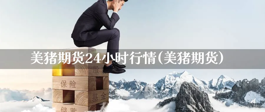 美猪期货24小时行情(美猪期货)_https://www.nyyysy.com_期货市场_第1张