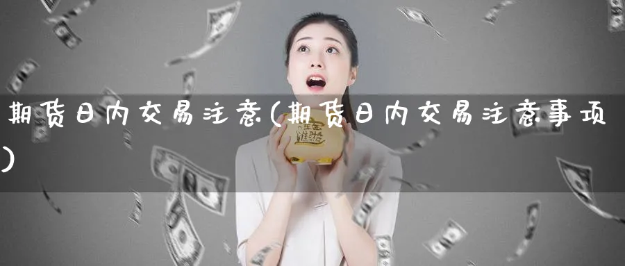 期货日内交易注意(期货日内交易注意事项)_https://www.nyyysy.com_期货喊单_第1张