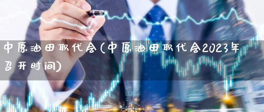 中原油田职代会(中原油田职代会2023年召开时间)_https://www.nyyysy.com_期货直播_第1张