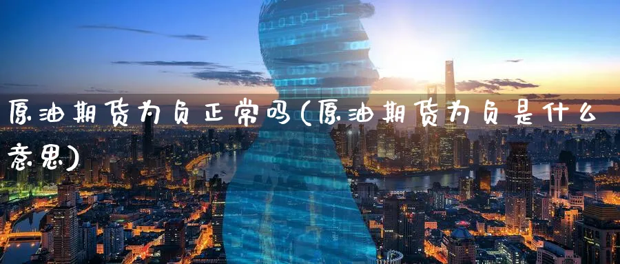 原油期货为负正常吗(原油期货为负是什么意思)_https://www.nyyysy.com_期货市场_第1张