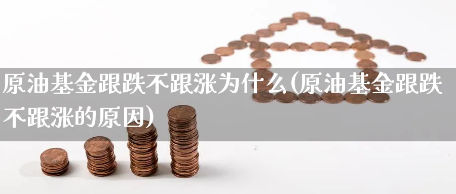 原油基金跟跌不跟涨为什么(原油基金跟跌不跟涨的原因)_https://www.nyyysy.com_期货平台_第1张